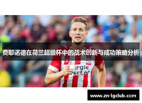 费耶诺德在荷兰超级杯中的战术创新与成功策略分析