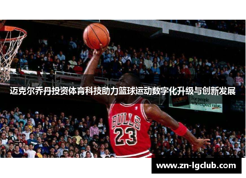 迈克尔乔丹投资体育科技助力篮球运动数字化升级与创新发展