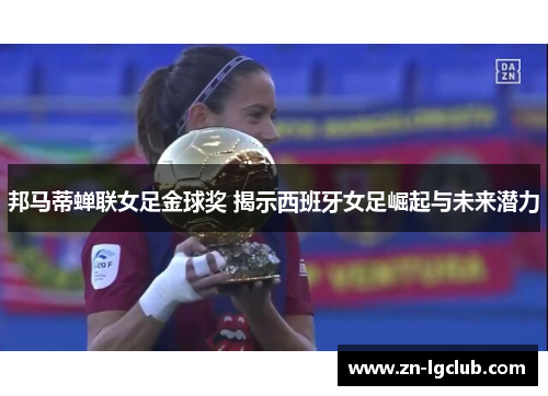 邦马蒂蝉联女足金球奖 揭示西班牙女足崛起与未来潜力