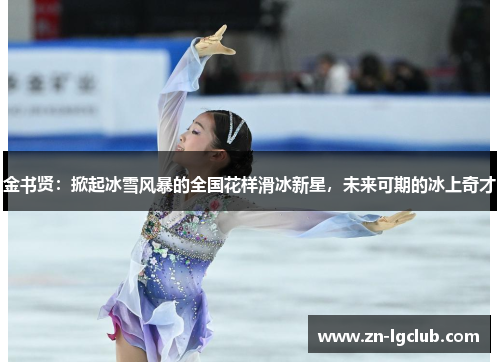 金书贤：掀起冰雪风暴的全国花样滑冰新星，未来可期的冰上奇才