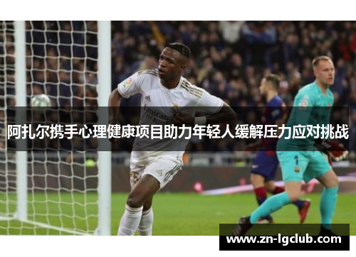 阿扎尔携手心理健康项目助力年轻人缓解压力应对挑战 阿扎尔携手心理健康项目助力年轻人缓解压力应对挑战