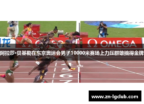 阿拉莎·贝基勒在东京奥运会男子10000米赛场上力压群雄摘得金牌 阿拉莎·贝基勒在东京奥运会男子10000米赛场上力压群雄摘得金牌
