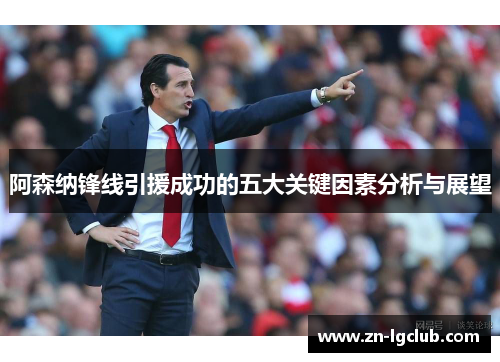 阿森纳锋线引援成功的五大关键因素分析与展望 阿森纳锋线引援成功的五大关键因素分析与展望