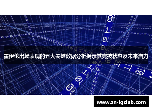 霍伊伦出场表现的五大关键数据分析揭示其竞技状态及未来潜力 霍伊伦出场表现的五大关键数据分析揭示其竞技状态及未来潜力