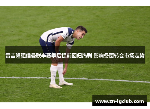 雷吉隆租借曼联半赛季后提前回归热刺 影响冬窗转会市场走势 雷吉隆租借曼联半赛季后提前回归热刺 影响冬窗转会市场走势