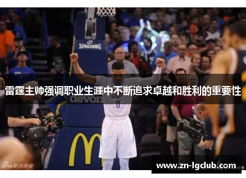 雷霆主帅强调职业生涯中不断追求卓越和胜利的重要性 雷霆主帅强调职业生涯中不断追求卓越和胜利的重要性