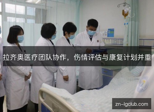 拉齐奥医疗团队协作,伤情评估与康复计划并重 拉齐奥医疗团队协作,伤情评估与康复计划并重