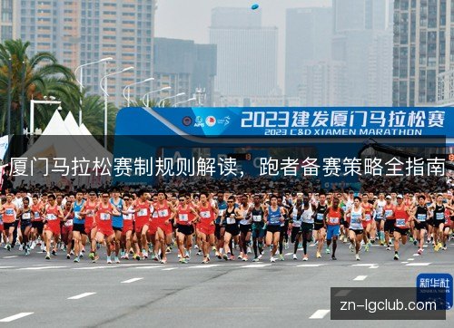 厦门马拉松赛制规则解读，跑者备赛策略全指南